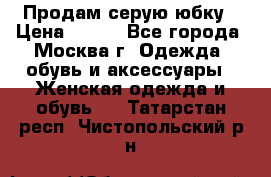Продам серую юбку › Цена ­ 350 - Все города, Москва г. Одежда, обувь и аксессуары » Женская одежда и обувь   . Татарстан респ.,Чистопольский р-н